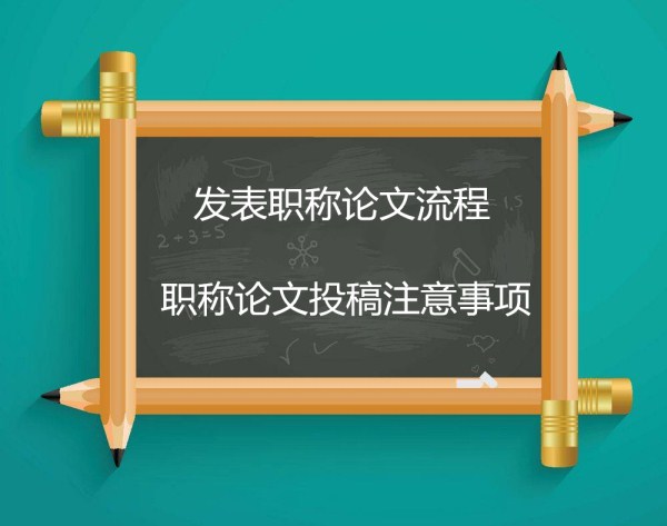 發表職稱論文流程 職稱論文投稿注意事項(668論文網)